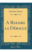 A Refaire La DÃ©bacle (Classic Reprint)