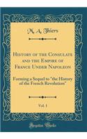 History of the Consulate and the Empire of France Under Napoleon, Vol. 1: Forming a Sequel to 