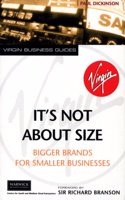 It's Not About Size: Bigger Brands for Smaller Businesses (Virgin business guides)