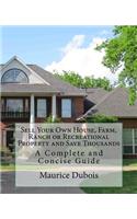Sell Your Own House, Farm, Ranch or Recreational Property and Save Thousands: A Complete and Concise Guide