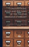 Constitutio[n], Rules and Bye Laws of the Halifax Mechanics' Library [microform]