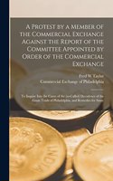 Protest by a Member of the Commercial Exchange Against the Report of the Committee Appointed by Order of the Commercial Exchange [microform]: to Inquire Into the Cause of the (so-called) Decadence of the Grain Trade of Philadelphia, and Remedies For...