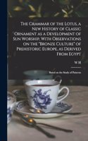 The Grammar of the Lotus, a new History of Classic Ornament as a Development of Sun Worship, With Observations on the 