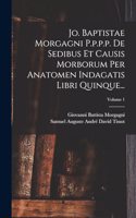 Jo. Baptistae Morgagni P.p.p.p. De Sedibus Et Causis Morborum Per Anatomen Indagatis Libri Quinque...; Volume 1