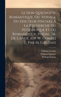 Don Quichotte Romantique, Ou. Voyage Du Docteur Syntaxe À La Recherche Du Pittoresque Et Du Romantique, Poëme, Tr. De L'angl. [Of W. Combe] Par M. Gandais