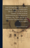Die Geometrie des Euklid und das Wesen derselben erläutert durch eine damit verbundene systematisch geordnete Sammlung von mehr als tausend geometrischen Aufgaben