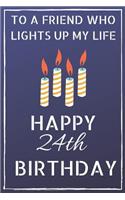 To a friend who lights up my life Happy 24th Birthday: Happy 24th Birthday Journal / Notebook / Diary / USA Gift (6 x 9 - 110 Blank Lined Pages)