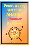 Donut Worry You're an AMAZING Plumber Be Happy: Awesome Birthday Gift Plumber Journal / Notebook / Diary / USA Gift (6 x 9 - 110 Blank Lined Pages)