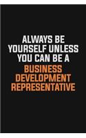 Always Be Yourself Unless You Can Be A Business Development Representative: Inspirational life quote blank lined Notebook 6x9 matte finish