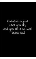 Kindness is just what you do, and you do it so well! Thank You!