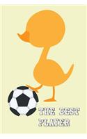 The Best Player: Soccer Training Log Book Diary Cute Football Workbook Training Journal Duck Themed For Soccer Coach Children Boys Girls Women Gifts (107 pages, 6x9"