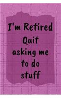 I'm Retired Quit Asking Me To Do Stuff