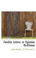 Familiar Letters; Or Epistolae Ho-Elianae