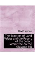 The Taxation of Land Values and the Report of the Select Committee on the Glasgow Bill