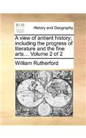 A View of Antient History; Including the Progress of Literature and the Fine Arts... Volume 2 of 2