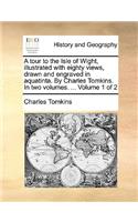 A Tour to the Isle of Wight, Illustrated with Eighty Views, Drawn and Engraved in Aquatinta. by Charles Tomkins. in Two Volumes. ... Volume 1 of 2