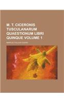 M. T. Ciceronis Tusculanarum Quaestionum Libri Quinque Volume 1: (English)