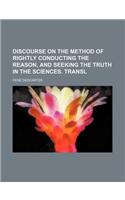 Discourse on the Method of Rightly Conducting the Reason, and Seeking the Truth in the Sciences. Transl: (English)