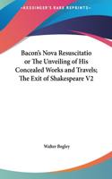 Bacon's Nova Resuscitatio or the Unveiling of His Concealed Works and Travels; The Exit of Shakespeare V2