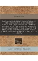 Englands Sad Estate Lamented and Her Abominations Discovered Which Are the Curse of the Present Visitation of Gods Judgments Upon Her Inhabitants: It Is Declared the True, Only, and Alone Way by Which Judgments Threatned May Be Escaped (1665)