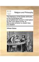 The harmony of the Divine attributes, in the contrivance and accomplishment of man's redemption by the Lord Jesus Christ: or, Discourses wherein is shewn how the wisdom(English)