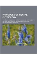 Principles of Mental Physiology; With Their Applications to the Training and Discipline of the Mind, and the Study of Its Morbid Conditions: (English)