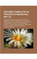 Histoire Complete Du Proces Du Marechal Ney; Contenant Le Recueil de Tous Les Actes de la Procedure Instruite, Soit Devant Le Conseil de Guerre de la 1re. Division Militaire, Soit Devant La Cour Des Paris, Avec Le Texte Des (2)