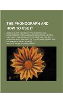 The Phonograph and How to Use It; Being a Short History of Its Invention and Development, Containing Also Directions, Helpful Hints and Plain Talks as