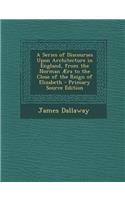 A Series of Discourses Upon Architecture in England, from the Norman Aera to the Close of the Reign of Elizabeth - Primary Source Edition