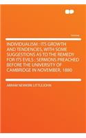 Individualism: Its Growth and Tendencies, with Some Suggestions as to the Remedy for Its Evils; Sermons Preached Before the University of Cambridge in November, 1880