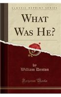 What Was He? (Classic Reprint)