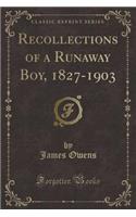 Recollections of a Runaway Boy, 1827-1903 (Classic Reprint)