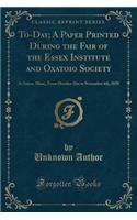 To-Day; A Paper Printed During the Fair of the Essex Institute and Oxatoio Society: At Salem, Mass;, from October 31st to November 4th, 1870 (Classic Reprint)