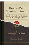 Diary of Pvt. Giuseppe L. Romeo: Co; E, 361st Inf;; 91st Division, A. E. F. During the War (Classic Reprint)