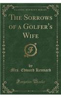 The Sorrows of a Golfer's Wife (Classic Reprint)