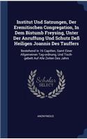 Institut Und Satzungen, Der Eremitischen Congregation, In Dem Bistumb Freysing, Unter Der Anruffung Und Schutz Deß Heiligen Joannis Des Tauffers: Bestehend In 16 Capitlen, Samt Einer Allgemeinen Tag-ordnung, Und Tisch-gebett Auf Alle Zeiten Des Jahrs