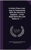 Letter From a Lay-man in Communion With the Church of England ... to the Right Revd the Lord Bisho of ----