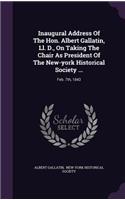 Inaugural Address Of The Hon. Albert Gallatin, Ll. D., On Taking The Chair As President Of The New-york Historical Society ...