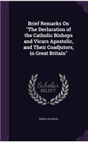 Brief Remarks On The Declaration of the Catholic Bishops and Vicars Apostolic, and Their Coadjutors, in Great Britain