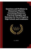 Questions and Problems in Elementary Physics, Containing Numerous Practical Examples and Exercises for Use of Pupils in High Schools and Academies
