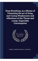 Deep Breathing, as a Means of Promoting the art of Song, and Curing Weaknesses and Affections of the Throat and Lungs, Especially Consumption