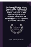 The Hundred Boston Orators Appointed by the Municipal Authorities and Other Public Bodies, from 1770 to 1852; Comprising Historical Gleanings Illustrating the Principles and Progress of Our Republican Institutions