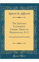 The Japanese Flowering Cherry Trees of Washington, D. C: A Living Symbol of Friendship (Classic Reprint)