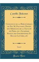 Catalogue de la Bibliotheque de Feu M. Falconet, Doyen Des Médecins de la Faculté de Paris, de l'Academie Royale Des Inscriptions Et Belles-Lettres, &c, Vol. 2 (Classic Reprint)