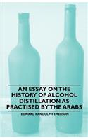 Essay on the History of Alcohol Distillation as Practised by the Arabs