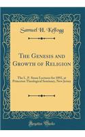 The Genesis and Growth of Religion: The L. P. Stone Lectures for 1892, at Princeton Theological Seminary, New Jersey (Classic Reprint): The L. P. Stone Lectures for 1892, at Princeton Theological Seminary, New Jersey (Classic Reprint)