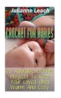 Crochet for Babies: 20 Adorable Crochet Projects to Keep Your Loved Ones Warm and Cozy: (Crochet Hook A, Crochet Accessories, Crochet Patt