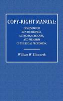 A Copy-Right Manual: Designed for Men of Business, Authors, Scholars, and Members of the Legal Profession