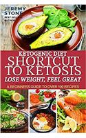 Ketogenic Diet: Shortcut to Ketosis - Lose Weight, Feel Great