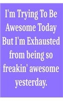 I'm Trying To Be Awesome Today But I'm Exhausted from being so freakin' awesome yesterday.